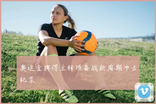 奥运金牌得主转项备战新周期冲击纪录