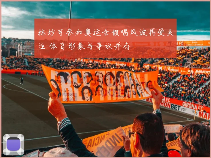 林妙可参加奥运会假唱风波再受关注 体育形象与争议并存