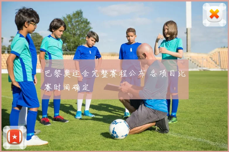 巴黎奥运会完整赛程公布 各项目比赛时间确定