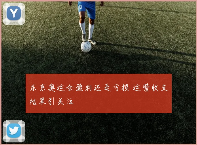 东京奥运会盈利还是亏损 运营收支结果引关注