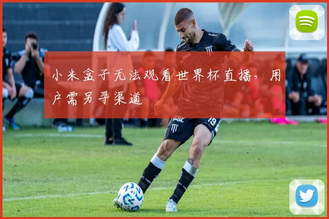 小米盒子无法观看世界杯直播，用户需另寻渠道