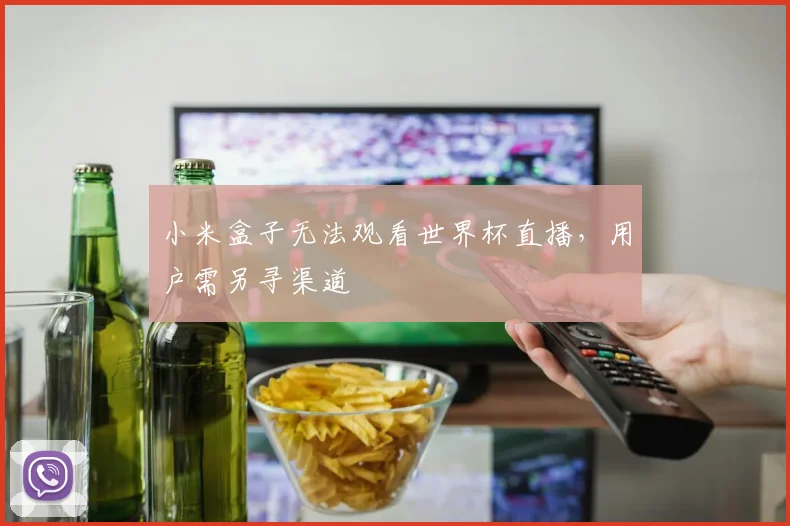 小米盒子无法观看世界杯直播,用户需另寻渠道