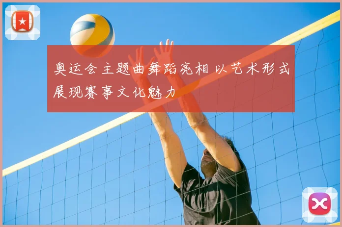 奥运会主题曲舞蹈亮相 以艺术形式展现赛事文化魅力