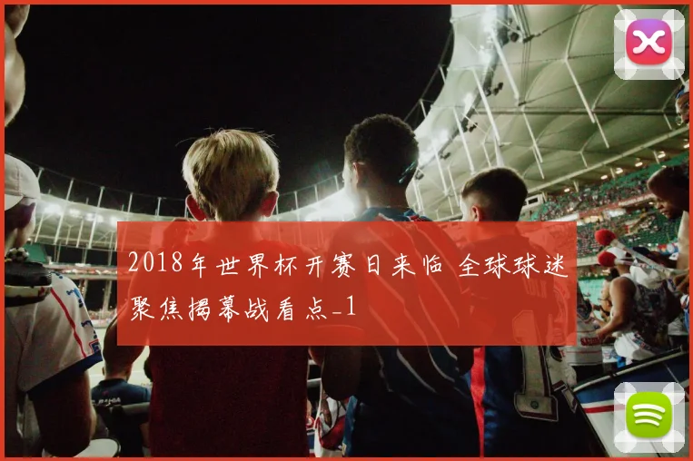 2018年世界杯开赛日来临 全球球迷聚焦揭幕战看点_1