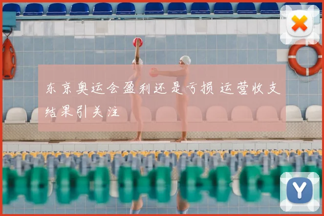 东京奥运会盈利还是亏损 运营收支结果引关注