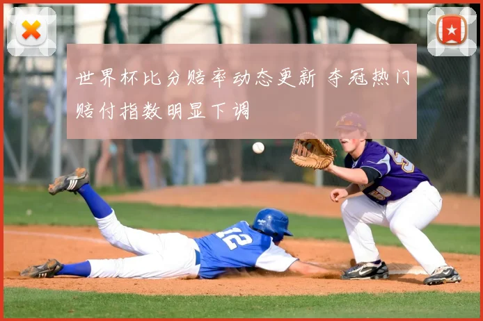 世界杯比分赔率动态更新 夺冠热门赔付指数明显下调