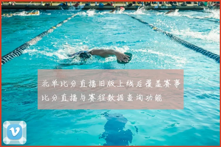 北单比分直播旧版上线后覆盖赛事比分直播与赛程数据查询功能