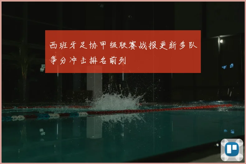 西班牙足协甲级联赛战报更新多队争分冲击排名前列