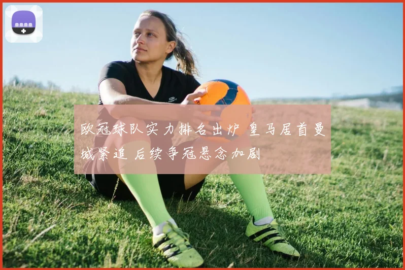 欧冠球队实力排名出炉 皇马居首曼城紧追 后续争冠悬念加剧