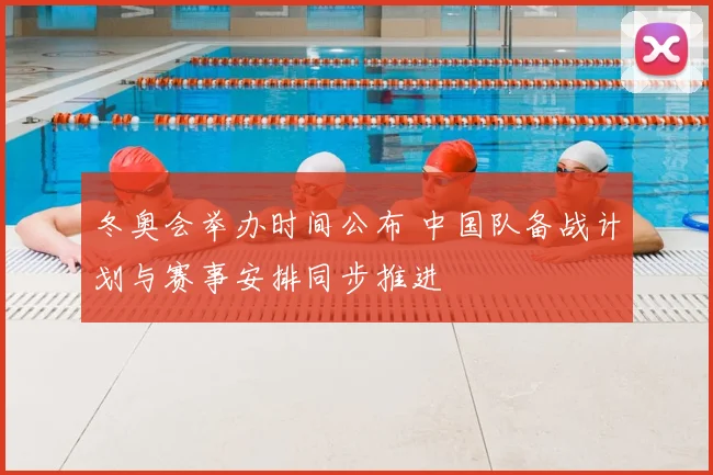 冬奥会举办时间公布 中国队备战计划与赛事安排同步推进