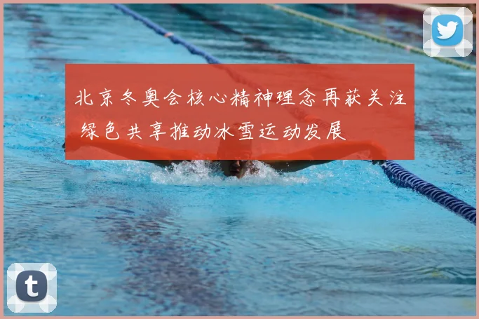 北京冬奥会核心精神理念再获关注 绿色共享推动冰雪运动发展
