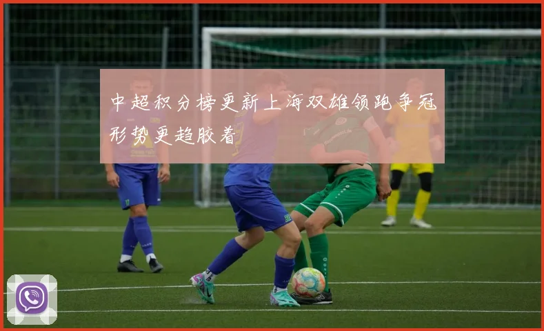 中超积分榜更新上海双雄领跑争冠形势更趋胶着