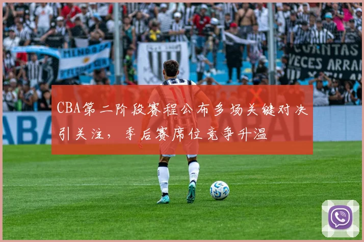 CBA第二阶段赛程公布多场关键对决引关注，季后赛席位竞争升温