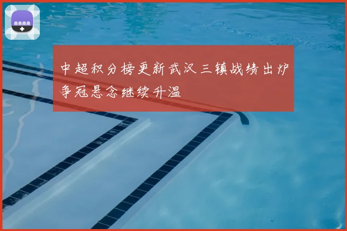 中超积分榜更新武汉三镇战绩出炉争冠悬念继续升温