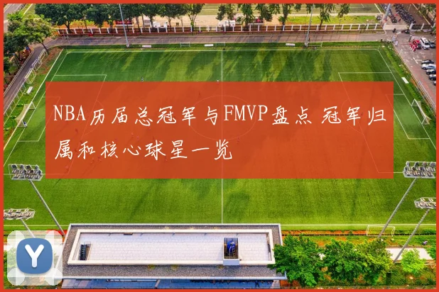 NBA历届总冠军与FMVP盘点 冠军归属和核心球星一览