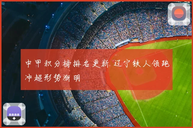中甲积分榜排名更新 辽宁铁人领跑冲超形势渐明
