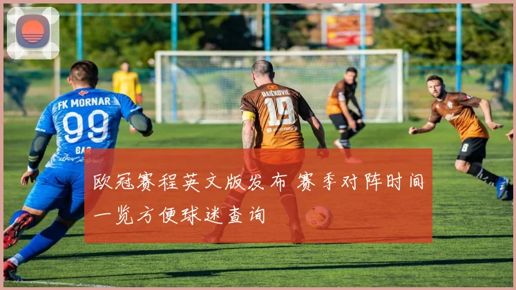 欧冠赛程英文版发布 赛季对阵时间一览方便球迷查询