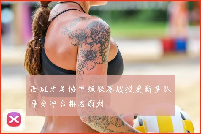 西班牙足协甲级联赛战报更新多队争分冲击排名前列