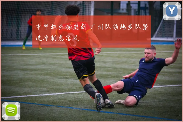 中甲积分榜更新 广州队领跑多队紧追冲刺悬念足