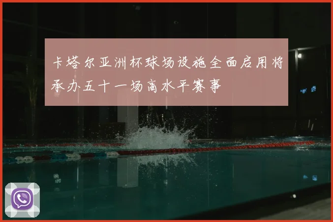 卡塔尔亚洲杯球场设施全面启用将承办五十一场高水平赛事